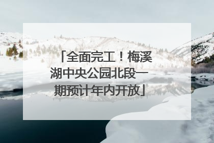 全面完工！梅溪湖中央公园北段一期预计年内开放
