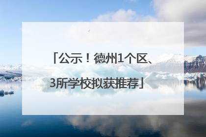公示！德州1个区、3所学校拟获推荐