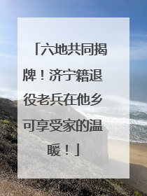 六地共同揭牌！济宁籍退役老兵在他乡可享受家的温暖！