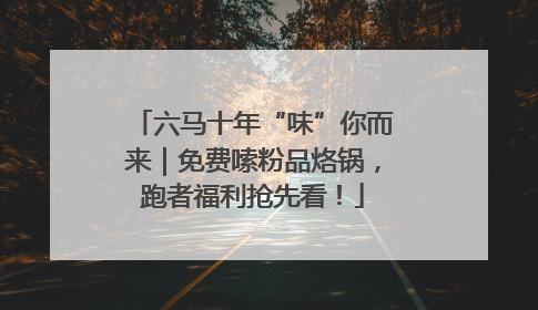 六马十年“味”你而来｜免费嗦粉品烙锅，跑者福利抢先看！