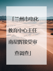 兰州市电化教育中心主任南星辉接受审查调查
