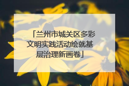兰州市城关区多彩文明实践活动绘就基层治理新画卷