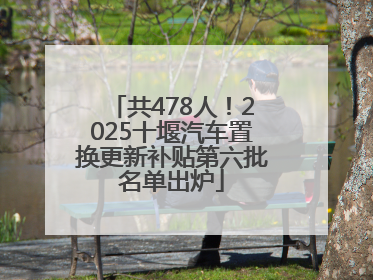 共478人！2025十堰汽车置换更新补贴第六批名单出炉
