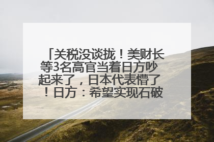 关税没谈拢！美财长等3名高官当着日方吵起来了，日本代表懵了！日方：希望实现石破茂与特朗普的会晤