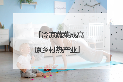 冷凉蔬菜成高原乡村热产业