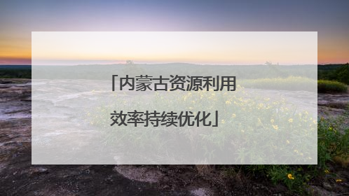 内蒙古资源利用效率持续优化