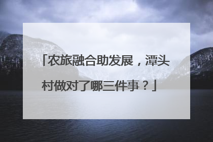 农旅融合助发展，潭头村做对了哪三件事？