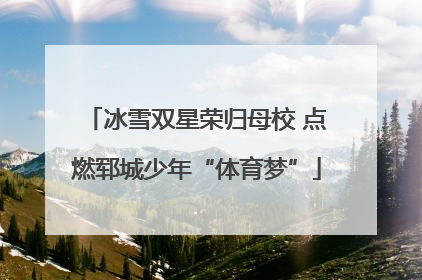 冰雪双星荣归母校 点燃郓城少年“体育梦”