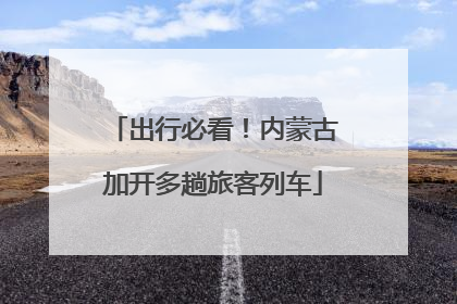 出行必看！内蒙古加开多趟旅客列车