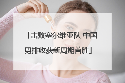 击败塞尔维亚队 中国男排收获新周期首胜