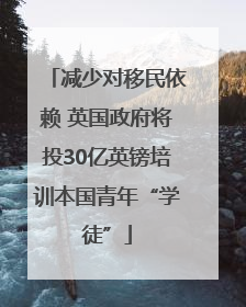 减少对移民依赖 英国政府将投30亿英镑培训本国青年“学徒”