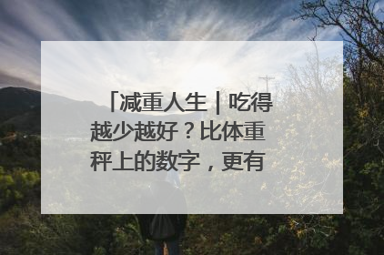 减重人生｜吃得越少越好？比体重秤上的数字，更有意义的是什么？