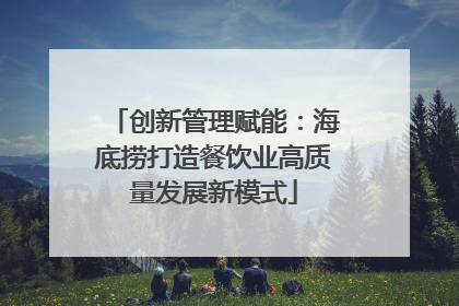 创新管理赋能：海底捞打造餐饮业高质量发展新模式