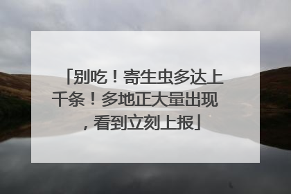 别吃！寄生虫多达上千条！多地正大量出现，看到立刻上报