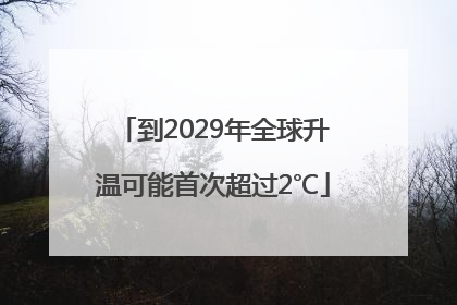 到2029年全球升温可能首次超过2℃