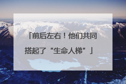 前后左右！他们共同搭起了“生命人梯”