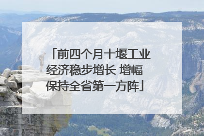 前四个月十堰工业经济稳步增长 增幅保持全省第一方阵