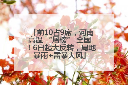 前10占9席，河南高温 “屠榜” 全国！6日起大反转，局地暴雨+雷暴大风