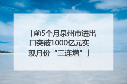前5个月泉州市进出口突破1000亿元实现月份“三连增”