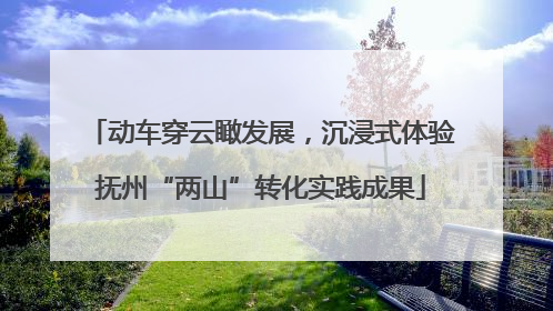 动车穿云瞰发展，沉浸式体验抚州“两山”转化实践成果