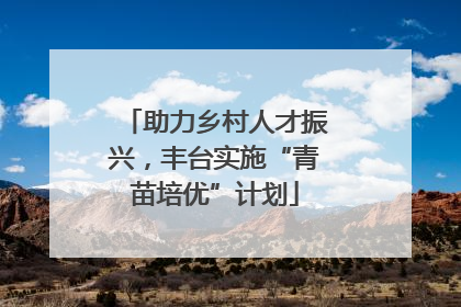 助力乡村人才振兴，丰台实施“青苗培优”计划
