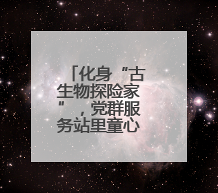 化身“古生物探险家”，党群服务站里童心过六一