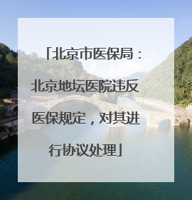 北京市医保局：北京地坛医院违反医保规定，对其进行协议处理