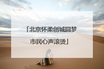 北京怀柔创城圆梦 市民心声滚烫