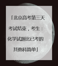 北京高考第三天考试结束，考生：化学试题比已考的其他科简单