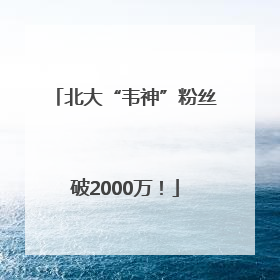 北大“韦神”粉丝破2000万！