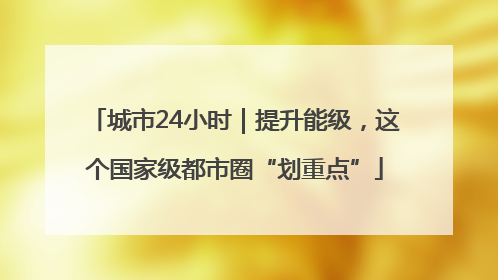 城市24小时｜提升能级，这个国家级都市圈“划重点”