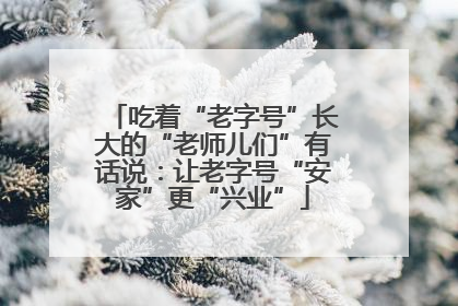 吃着“老字号”长大的“老师儿们”有话说：让老字号“安家”更“兴业”