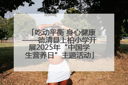 吃动平衡 身心健康——德清县上柏小学开展2025年“中国学生营养日”主题活动