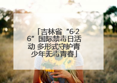 吉林省“6·26”国际禁毒日活动 多形式守护青少年无毒青春