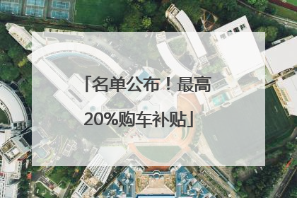 名单公布！最高20%购车补贴