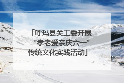 呼玛县关工委开展“孝老爱亲庆六一”传统文化实践活动