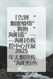 告别 “烟雾缭绕”，拥抱 “海阳蓝”——海阳市疾控中心开展2025 年无烟宣传“海阳特色”实践记录