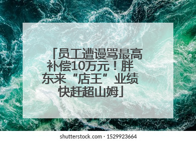 员工遭谩骂最高补偿10万元！胖东来“店王”业绩快赶超山姆