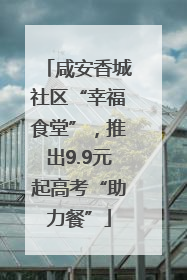 咸安香城社区“幸福食堂”，推出9.9元起高考“助力餐”