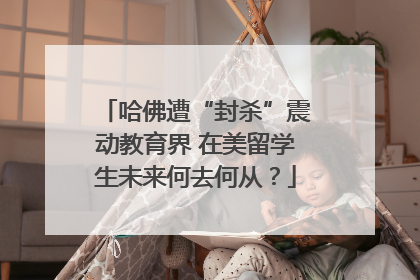 哈佛遭“封杀”震动教育界 在美留学生未来何去何从？