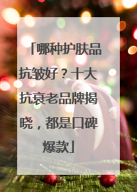 哪种护肤品抗皱好？十大抗衰老品牌揭晓，都是口碑爆款