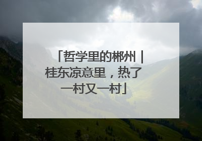 哲学里的郴州｜桂东凉意里，热了一村又一村