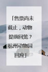 售票尚未截止，动物提前回笼？杭州动物园回应