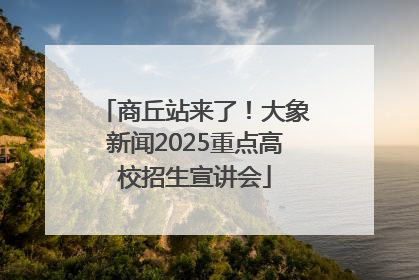 商丘站来了！大象新闻2025重点高校招生宣讲会