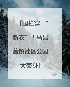 围栏穿 “新衣”！马昌营镇社区公园大变身