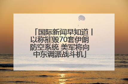 国际新闻早知道丨以称摧毁70套伊朗防空系统 美军将向中东调派战斗机