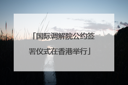 国际调解院公约签署仪式在香港举行