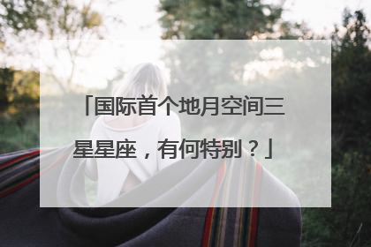 国际首个地月空间三星星座，有何特别？