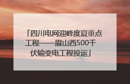 四川电网迎峰度夏重点工程——眉山西500千伏输变电工程投运