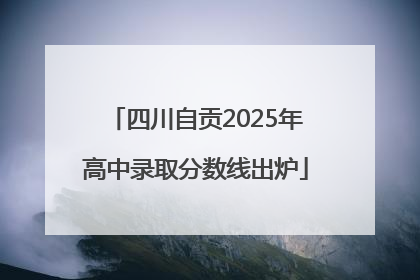 四川自贡2025年高中录取分数线出炉
